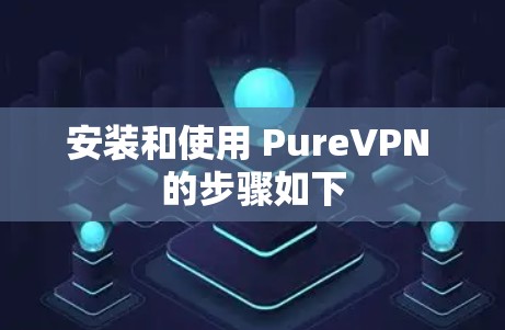安装和使用 PureVPN 的步骤如下