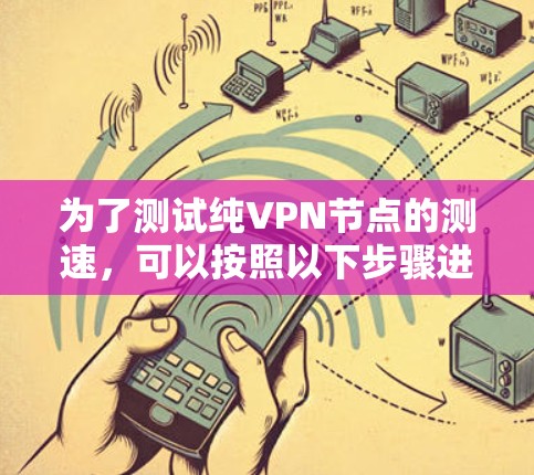 为了测试纯VPN节点的测速，可以按照以下步骤进行
