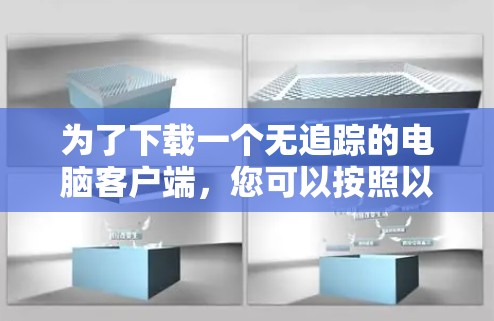为了下载一个无追踪的电脑客户端，您可以按照以下步骤进行