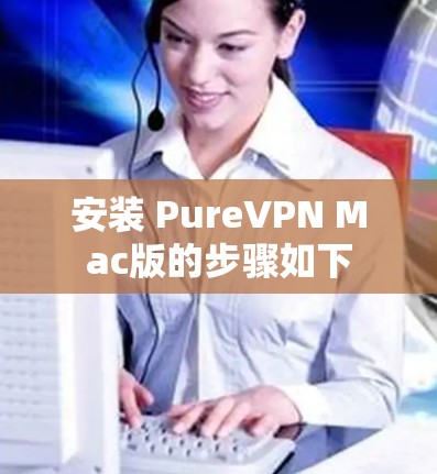 安装 PureVPN Mac版的步骤如下