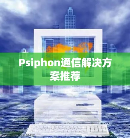 Psiphon通信解决方案推荐