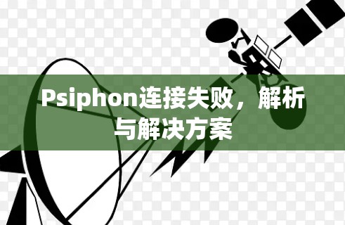 Psiphon连接失败，解析与解决方案