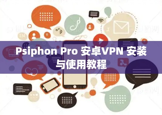 Psiphon Pro 安卓VPN 安装与使用教程 Psiphon Pro 安卓VPN 安装与使用教程