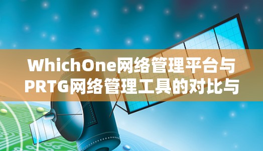WhichOne网络管理平台与PRTG网络管理工具的对比与融合
