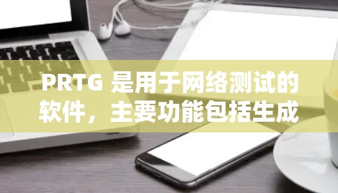 PRTG 是用于网络测试的软件,主要功能包括生成测试数据和测试配置。以下是使用 PRTG 的详细步骤 PRTG 是用于网络测试的软件,主要功能包括生成测试数据和测试配置。以下是使用 PRTG 的详细步骤