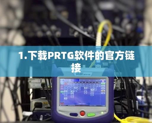 1.下载PRTG软件的官方链接 1.下载PRTG软件的官方链接