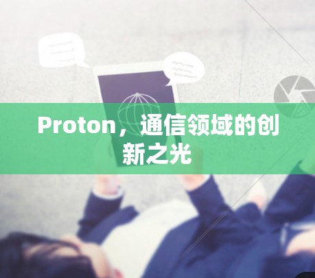 Proton,通信领域的创新之光 Proton,通信领域的创新之光