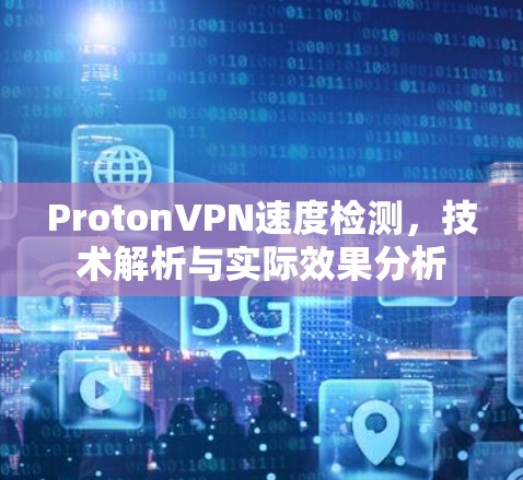ProtonVPN速度检测,技术解析与实际效果分析 ProtonVPN速度检测,技术解析与实际效果分析
