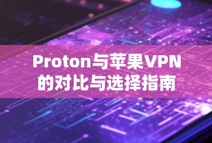 Proton与苹果VPN的对比与选择指南 Proton与苹果VPN的对比与选择指南