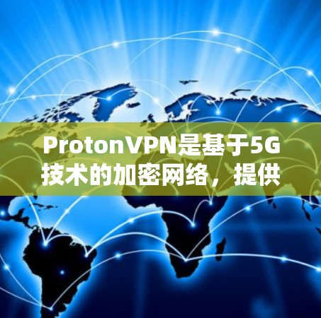 ProtonVPN是基于5G技术的加密网络，提供灵活的访问控制和高级的安全功能，适合科学访问。以下是对ProtonVPN科学上网体验的详细分析