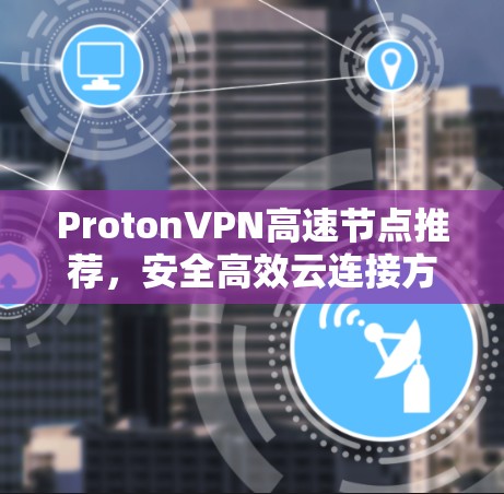 ProtonVPN高速节点推荐，安全高效云连接方案
