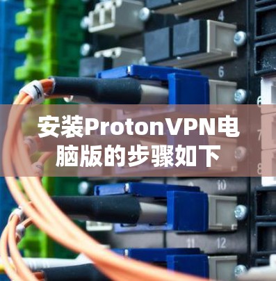 安装ProtonVPN电脑版的步骤如下 安装ProtonVPN电脑版的步骤如下