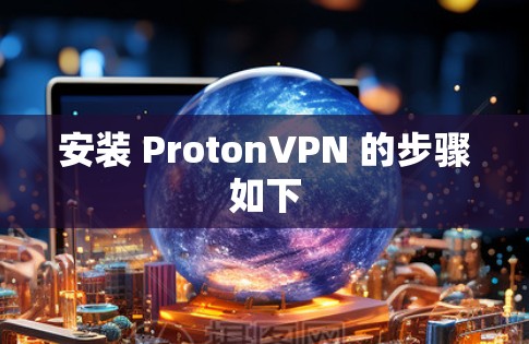 安装 ProtonVPN 的步骤如下 安装 ProtonVPN 的步骤如下