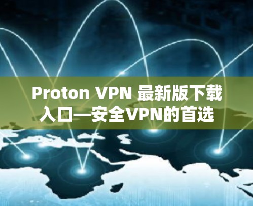 Proton VPN 最新版下载入口—安全VPN的首选