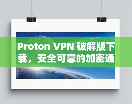 Proton VPN 破解版下载,安全可靠的加密通信工具 Proton VPN 破解版下载,安全可靠的加密通信工具