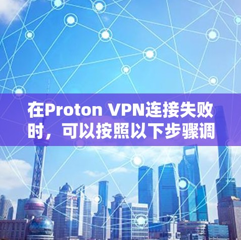 在Proton VPN连接失败时,可以按照以下步骤调整网络设置以解决问题并保护隐私 在Proton VPN连接失败时,可以按照以下步骤调整网络设置以解决问题并保护隐私