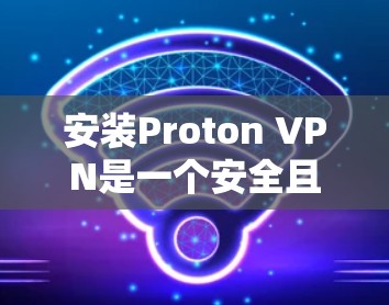 安装Proton VPN是一个安全且高效的VPN解决方案,适合需要保护数据和访问互联网的用户。以下是一个步骤指南,帮助您顺利完成安装 安装Proton VPN是一个安全且高效的VPN解决方案,适合需要保护数据和访问互联网的用户。以下是一个步骤指南,帮助您顺利完成安装