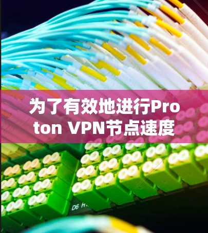 为了有效地进行Proton VPN节点速度检测,您可以按照以下步骤进行操作 为了有效地进行Proton VPN节点速度检测,您可以按照以下步骤进行操作