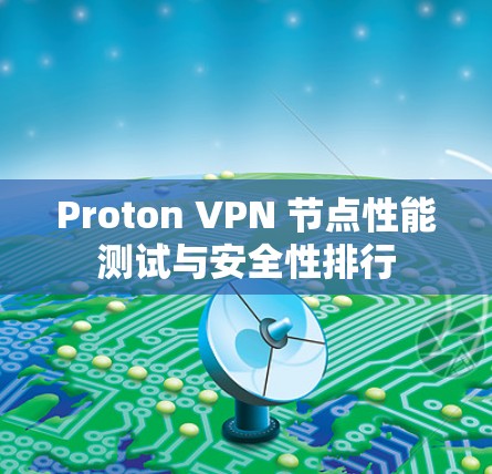 Proton VPN 节点性能测试与安全性排行 Proton VPN 节点性能测试与安全性排行