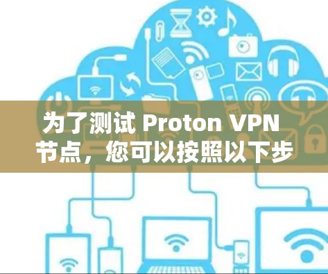为了测试 Proton VPN 节点,您可以按照以下步骤进行操作 为了测试 Proton VPN 节点,您可以按照以下步骤进行操作