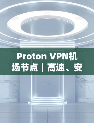 Proton VPN机场节点|高速、安全、便捷的网络解决方案 Proton VPN机场节点|高速、安全、便捷的网络解决方案