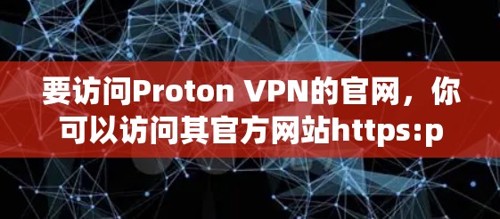 要访问Proton VPN的官网,你可以访问其官方网站https:protonvpn.com。在页面上找到选择服务或下载服务按钮,然后选择需要的VPN服务 要访问Proton VPN的官网,你可以访问其官方网站https:protonvpn.com。在页面上找到选择服务或下载服务按钮,然后选择需要的VPN服务