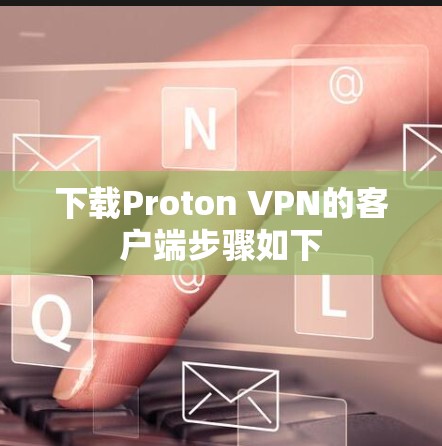下载Proton VPN的客户端步骤如下 下载Proton VPN的客户端步骤如下