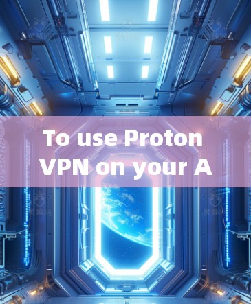 To use Proton VPN on your Android device,follow these steps: To use Proton VPN on your Android device,follow these steps: