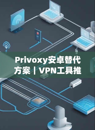 Privoxy安卓替代方案｜VPN工具推荐