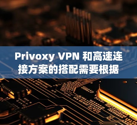 Privoxy VPN 和高速连接方案的搭配需要根据您的具体需求来决定,以下是一些可能的建议和步骤 Privoxy VPN 和高速连接方案的搭配需要根据您的具体需求来决定,以下是一些可能的建议和步骤