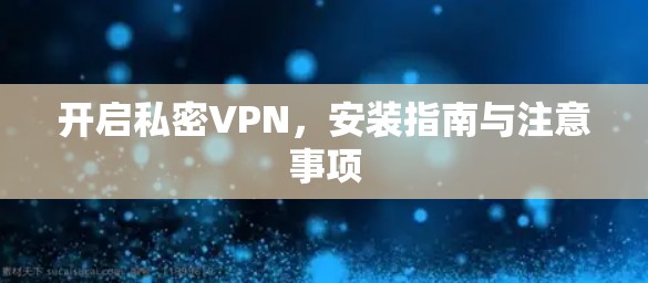 开启私密VPN，安装指南与注意事项