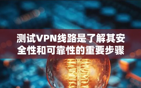 测试VPN线路是了解其安全性和可靠性的重要步骤。以下是一些步骤和工具可以帮助你测试你的VPN线路