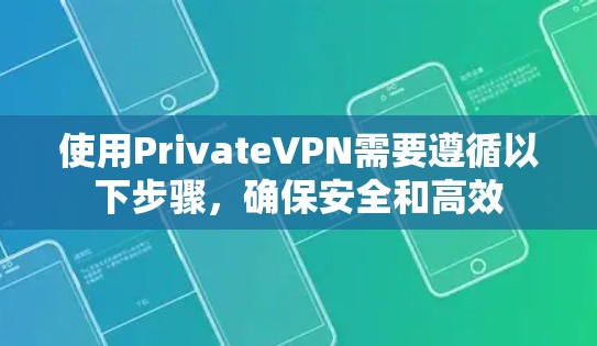 使用PrivateVPN需要遵循以下步骤，确保安全和高效