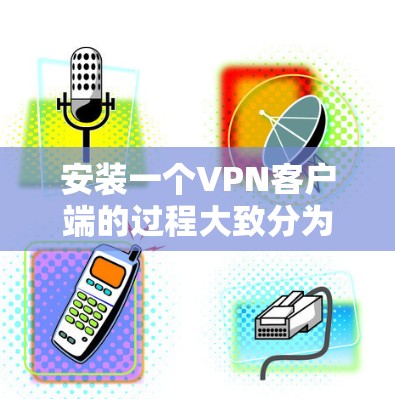 安装一个VPN客户端的过程大致分为以下几个步骤