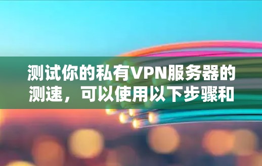测试你的私有VPN服务器的测速,可以使用以下步骤和工具来确保准确性和高效性。以下是一些常见且易于使用的测试工具和方法 测试你的私有VPN服务器的测速,可以使用以下步骤和工具来确保准确性和高效性。以下是一些常见且易于使用的测试工具和方法