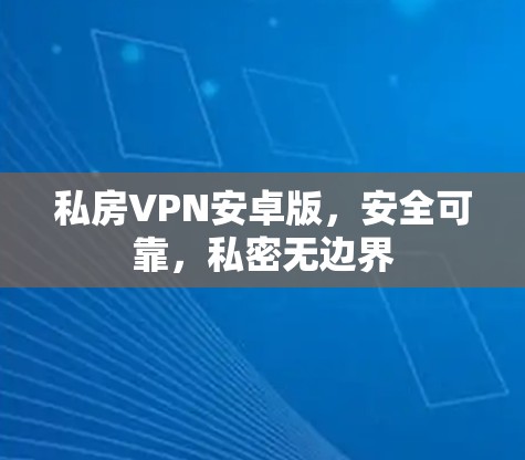 私房VPN安卓版，安全可靠，私密无边界