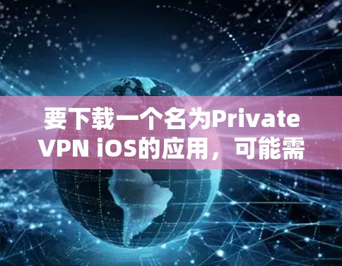 要下载一个名为PrivateVPN iOS的应用，可能需要根据具体需求选择合适的VPN应用。以下是一些常见的VPN应用，适用于iOS设备