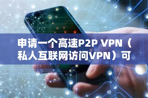 申请一个高速P2P VPN(私人互联网访问VPN)可以提供一个安全的网络环境,但需要遵循以下步骤和注意事项 申请一个高速P2P VPN(私人互联网访问VPN)可以提供一个安全的网络环境,但需要遵循以下步骤和注意事项