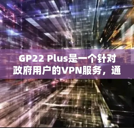 GP22 Plus是一个针对政府用户的VPN服务,通常需要付费使用。然而,GP22本身也可以提供免费的VPN服务,具体取决于您选择的版本。以下是关于GP22 Plus和相关下载的指南 GP22 Plus是一个针对政府用户的VPN服务,通常需要付费使用。然而,GP22本身也可以提供免费的VPN服务,具体取决于您选择的版本。以下是关于GP22 Plus和相关下载的指南