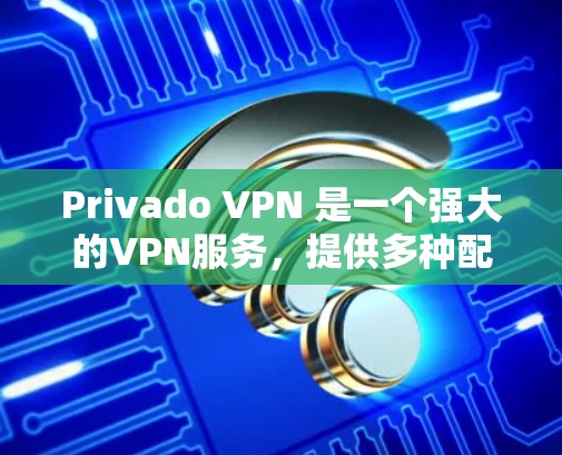 Privado VPN 是一个强大的VPN服务,提供多种配置选择和安全功能。为了方便下载和使用,以下是详细的步骤 Privado VPN 是一个强大的VPN服务,提供多种配置选择和安全功能。为了方便下载和使用,以下是详细的步骤