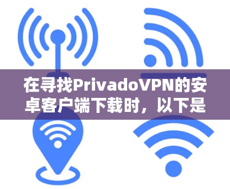 在寻找PrivadoVPN的安卓客户端下载时,以下是一个清晰的解决方案 在寻找PrivadoVPN的安卓客户端下载时,以下是一个清晰的解决方案