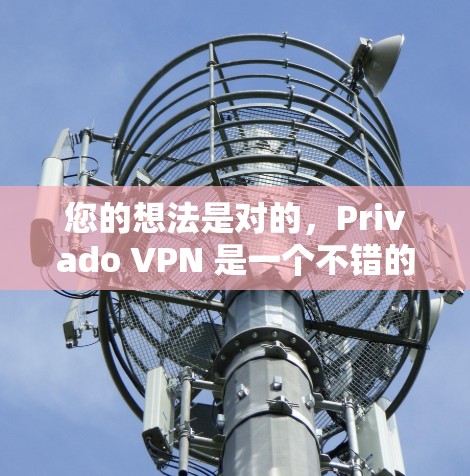 您的想法是对的,Privado VPN 是一个不错的VPN服务,但下载和使用过程中确实需要谨慎。以下是一些详细的指南,帮助您更好地使用Privio VPN 您的想法是对的,Privado VPN 是一个不错的VPN服务,但下载和使用过程中确实需要谨慎。以下是一些详细的指南,帮助您更好地使用Privio VPN
