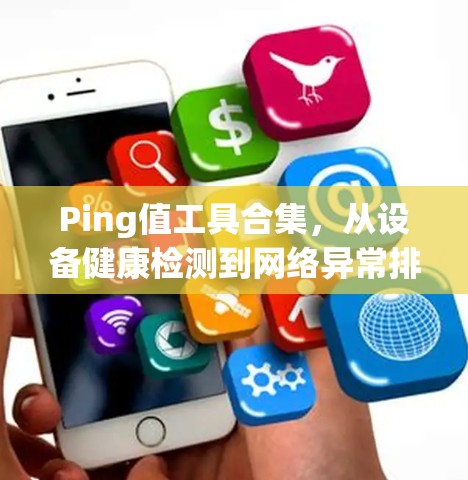 Ping值工具合集，从设备健康检测到网络异常排查，全方位保障设备安全与性能