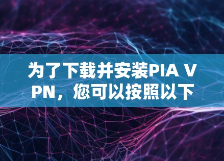 为了下载并安装PIA VPN,您可以按照以下步骤进行 为了下载并安装PIA VPN,您可以按照以下步骤进行
