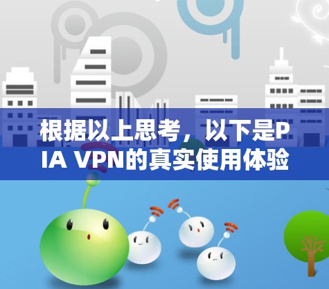 根据以上思考,以下是PIA VPN的真实使用体验总结 根据以上思考,以下是PIA VPN的真实使用体验总结