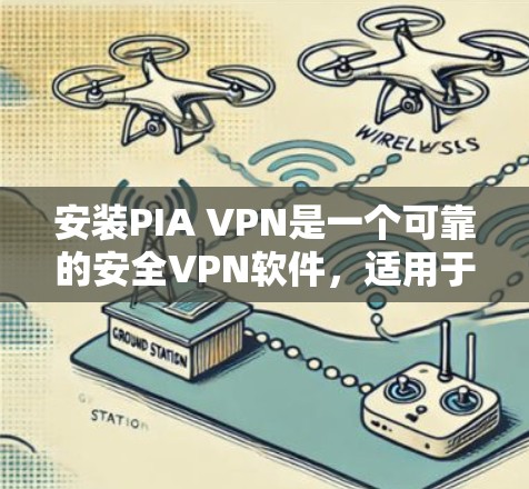 安装PIA VPN是一个可靠的安全VPN软件，适用于需要高安全性的用户。以下是一个详细的安装指南和使用步骤