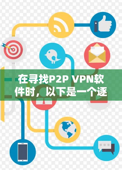 在寻找P2P VPN软件时，以下是一个逐步的建议过程