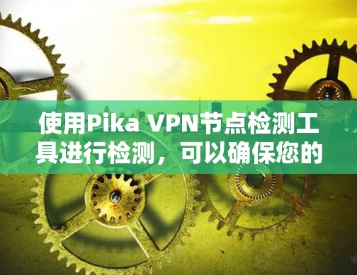 使用Pika VPN节点检测工具进行检测，可以确保您的Pika VPN节点处于安全和可用的状态。以下是一些步骤指南
