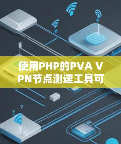 使用PHP的PVA VPN节点测速工具可以帮助你监控和优化PVA VPN网络的性能。以下是详细介绍的步骤 使用PHP的PVA VPN节点测速工具可以帮助你监控和优化PVA VPN网络的性能。以下是详细介绍的步骤