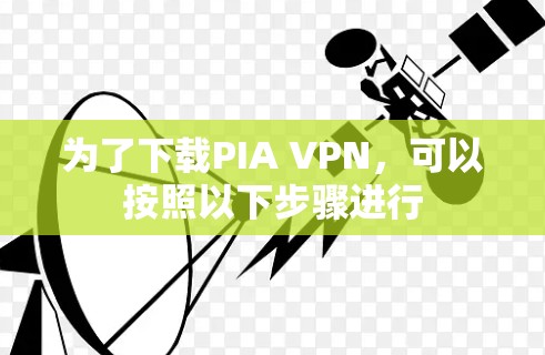 为了下载PIA VPN,可以按照以下步骤进行 为了下载PIA VPN,可以按照以下步骤进行